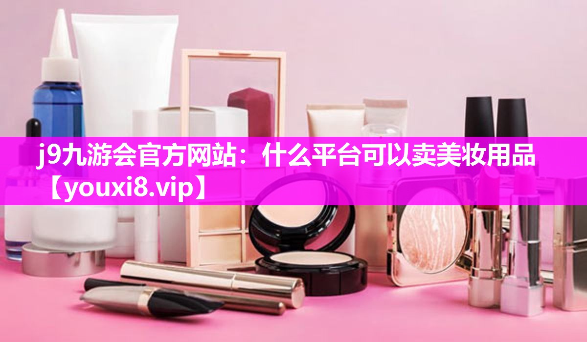 什么平台可以卖美妆用品