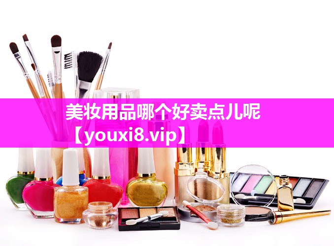 美妆用品哪个好卖点儿呢