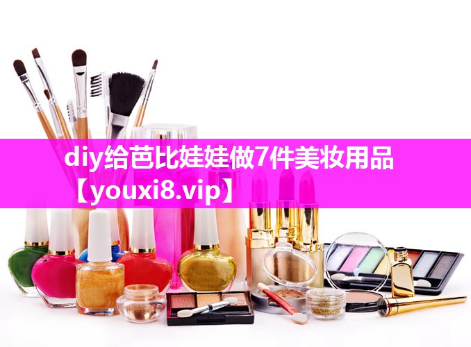 diy给芭比娃娃做7件美妆用品
