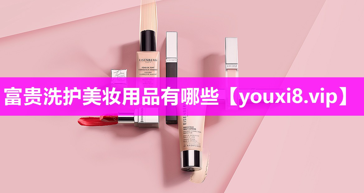 富贵洗护美妆用品有哪些