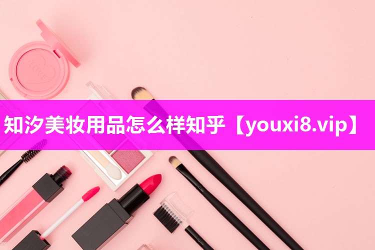 知汐美妆用品怎么样知乎