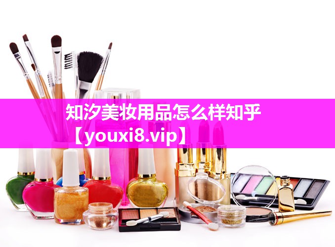 知汐美妆用品怎么样知乎